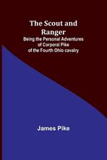 The Scout and Ranger: Being the Personal Adventures of Corporal Pike of the Fourth Ohio cavalry