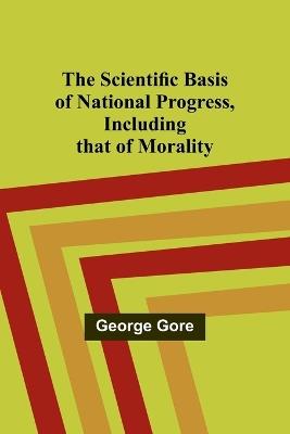 The Scientific Basis of National Progress, Including that of Morality - George Gore - cover