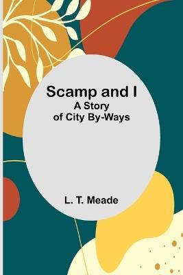 Scamp and I: A Story of City By-Ways - L T Meade - cover