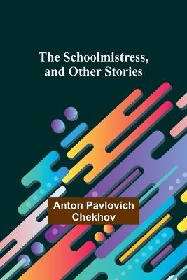 The Schoolmistress, and Other Stories - Anton Pavlovich Chekhov - cover