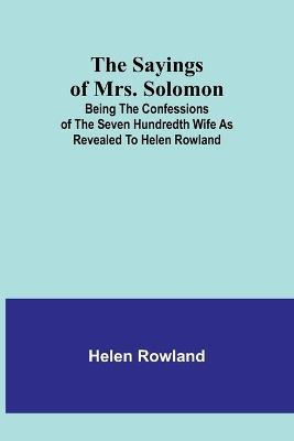 The Sayings of Mrs. Solomon; being the confessions of the seven hundredth wife as revealed to Helen Rowland - Helen Rowland - cover