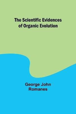 The Scientific Evidences of Organic Evolution - George John Romanes - cover