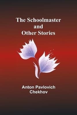 The Schoolmaster and Other Stories - Anton Pavlovich Chekhov - cover