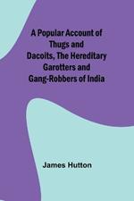 A Popular Account of Thugs and Dacoits, the Hereditary Garotters and Gang-Robbers of India