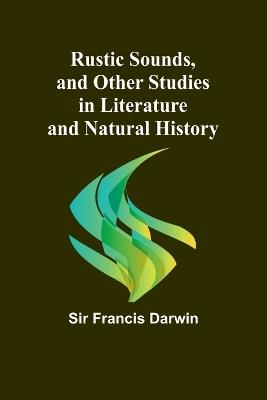 Rustic Sounds, and Other Studies in Literature and Natural History - Francis Darwin - cover