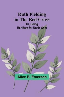 Ruth Fielding in the Red Cross; Or, Doing Her Best for Uncle Sam - Alice B Emerson - cover