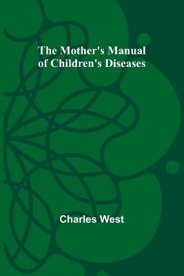 The Mother's Manual of Children's Diseases - Charles West - cover