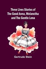 Three Lives Stories of The Good Anna, Melanctha and The Gentle Lena