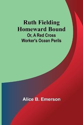 Ruth Fielding Homeward Bound; Or, A Red Cross Worker's Ocean Perils - Alice B Emerson - cover