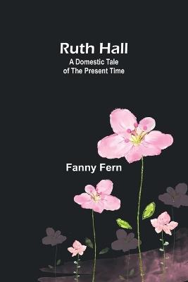 Ruth Hall: A Domestic Tale of the Present Time - Fanny Fern - cover