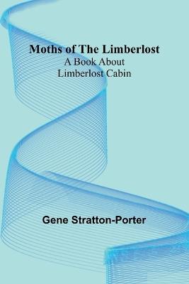 Moths of the Limberlost: A Book About Limberlost Cabin - Gene Stratton-Porter - cover