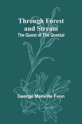 Through Forest and Stream: The Quest of the Quetzal - George Manville Fenn - cover