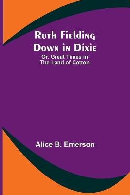 Ruth Fielding Down in Dixie; Or, Great Times in the Land of Cotton - Alice B Emerson - cover