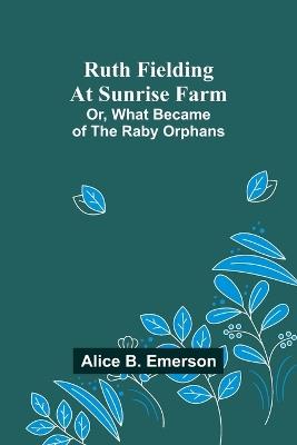 Ruth Fielding At Sunrise Farm; Or, What Became of the Raby Orphans - Alice B Emerson - cover