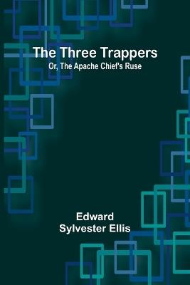 The Three Trappers; Or, The Apache Chief's Ruse - Edward Sylvester Ellis - cover