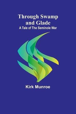 Through Swamp and Glade: A Tale of the Seminole War - Kirk Munroe - cover