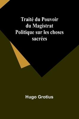 Trait? du Pouvoir du Magistrat Politique sur les choses sacr?es - Hugo Grotius - cover