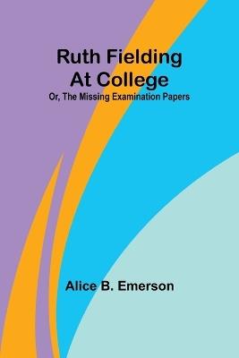Ruth Fielding At College; Or, The Missing Examination Papers - Alice B Emerson - cover