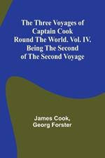 The Three Voyages of Captain Cook Round the World. Vol. IV. Being the Second of the Second Voyage