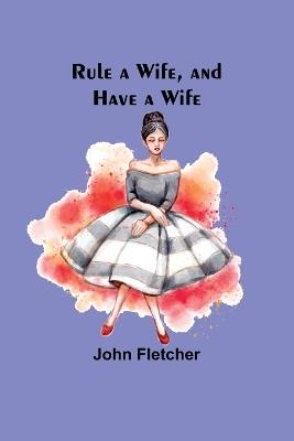 Rule a Wife, and Have a Wife - John Fletcher - cover