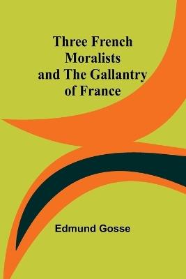 Three French Moralists and The Gallantry of France - Edmund Gosse - cover