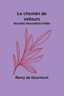 Le chemin de velours; Nouvelles dissociations d'id?es - Remy De Gourmont - cover