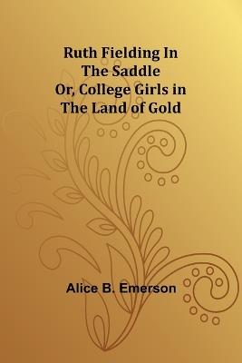 Ruth Fielding In the Saddle; Or, College Girls in the Land of Gold - Alice B Emerson - cover