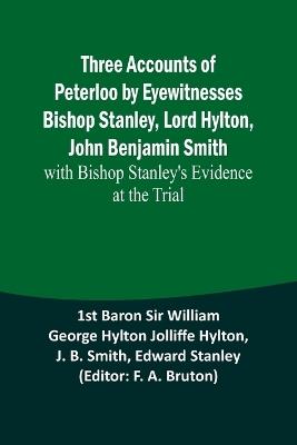 Three Accounts of Peterloo by Eyewitnesses Bishop Stanley, Lord Hylton, John Benjamin Smith; with Bishop Stanley's Evidence at the Trial - 1st Baron Hylton,J B Smith - cover