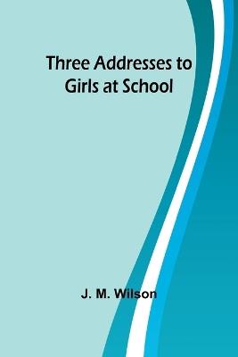 Three Addresses to Girls at School - J M Wilson - cover