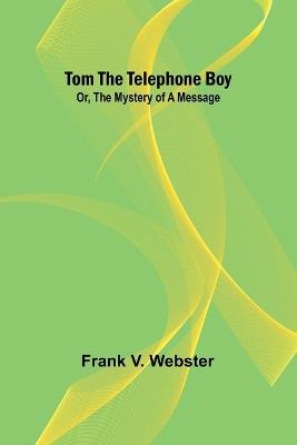 Tom the telephone boy; Or, The mystery of a message - Frank V Webster - cover