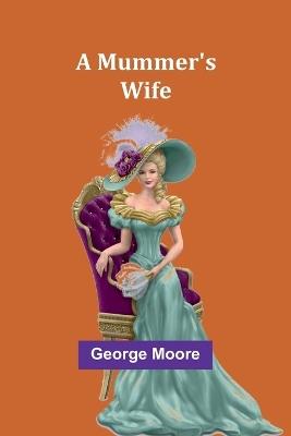 A Mummer's Wife - George Moore - cover