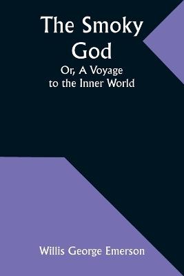 The Smoky God; Or, A Voyage to the Inner World - Willis George Emerson - cover