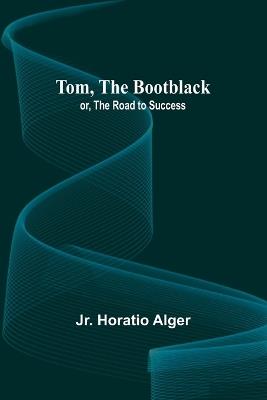 Tom, The Bootblack; or, The Road to Success - Horatio Alger - cover