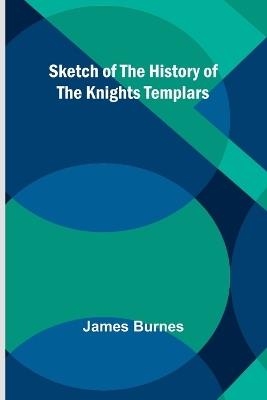 Sketch of the History of the Knights Templars - James Burnes - cover