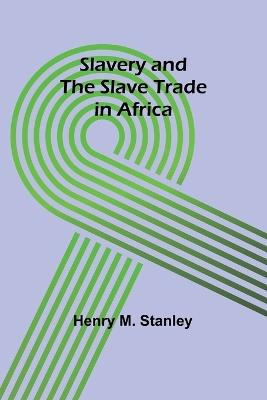 Slavery and the slave trade in Africa - Henry M Stanley - cover