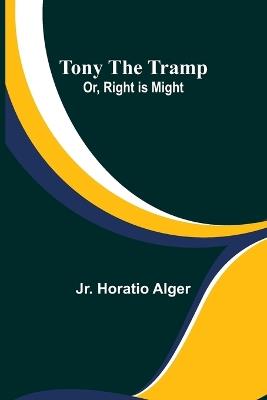 Tony the Tramp; Or, Right is Might - Horatio Alger - cover