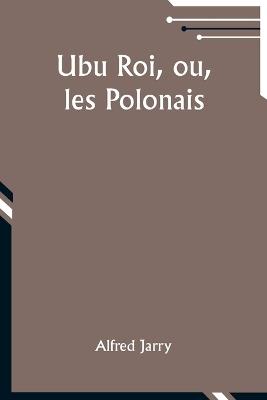 Ubu Roi, ou, les Polonais - Alfred Jarry - cover