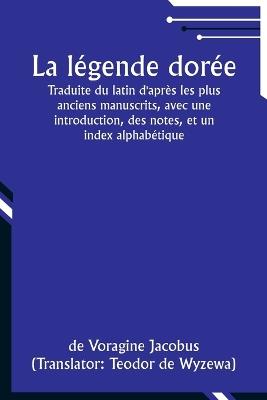 La l?gende dor?e; Traduite du latin d'apr?s les plus anciens manuscrits, avec une introduction, des notes, et un index alphab?tique - De Voragine Jacobus - cover