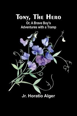 Tony, the Hero; Or, A Brave Boy's Adventures with a Tramp - Horatio Alger - cover