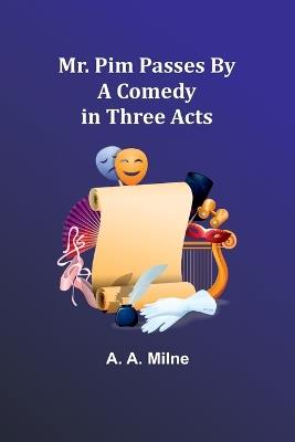 Mr. Pim Passes By: A Comedy in Three Acts - A a Milne - cover