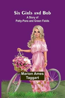 Six Girls and Bob: A Story of Patty-Pans and Green Fields - Marion Ames Taggart - cover