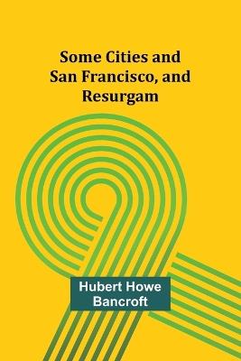 Some Cities and San Francisco, and Resurgam - Hubert Howe Bancroft - cover