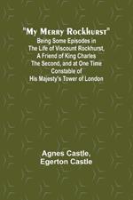 My Merry Rockhurst; Being Some Episodes in the Life of Viscount Rockhurst, a Friend of King Charles the Second, and at One Time Constable of His Majesty's Tower of London