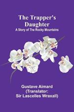 The Trapper's Daughter: A Story of the Rocky Mountains