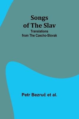 Songs of the Slav: Translations from the Czecho-Slovak - Petr Bezru&#269 Et Al - cover