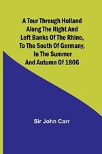 A tour through Holland Along the right and left banks of the Rhine, to the south of Germany, in the summer and autumn of 1806