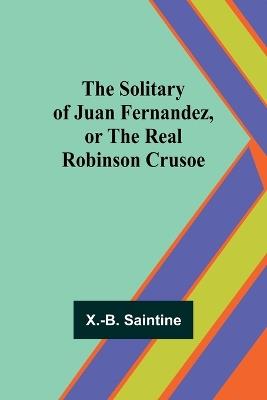 The Solitary of Juan Fernandez, or the Real Robinson Crusoe - X -B Saintine - cover