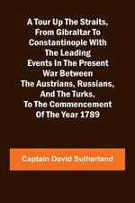 A Tour Up the Straits, from Gibraltar to Constantinople With the Leading Events in the Present War Between the Austrians, Russians, and the Turks, to the Commencement of the Year 1789