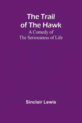 The Trail of the Hawk: A Comedy of the Seriousness of Life - Sinclair Lewis - cover