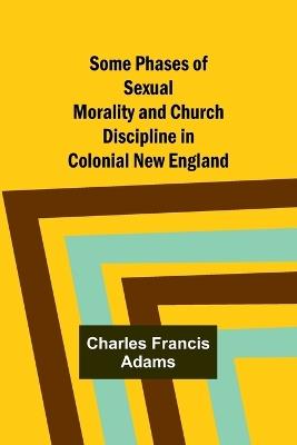 Ibs Some Phases of Sexual Morality and Church Discipline in Colonial New England